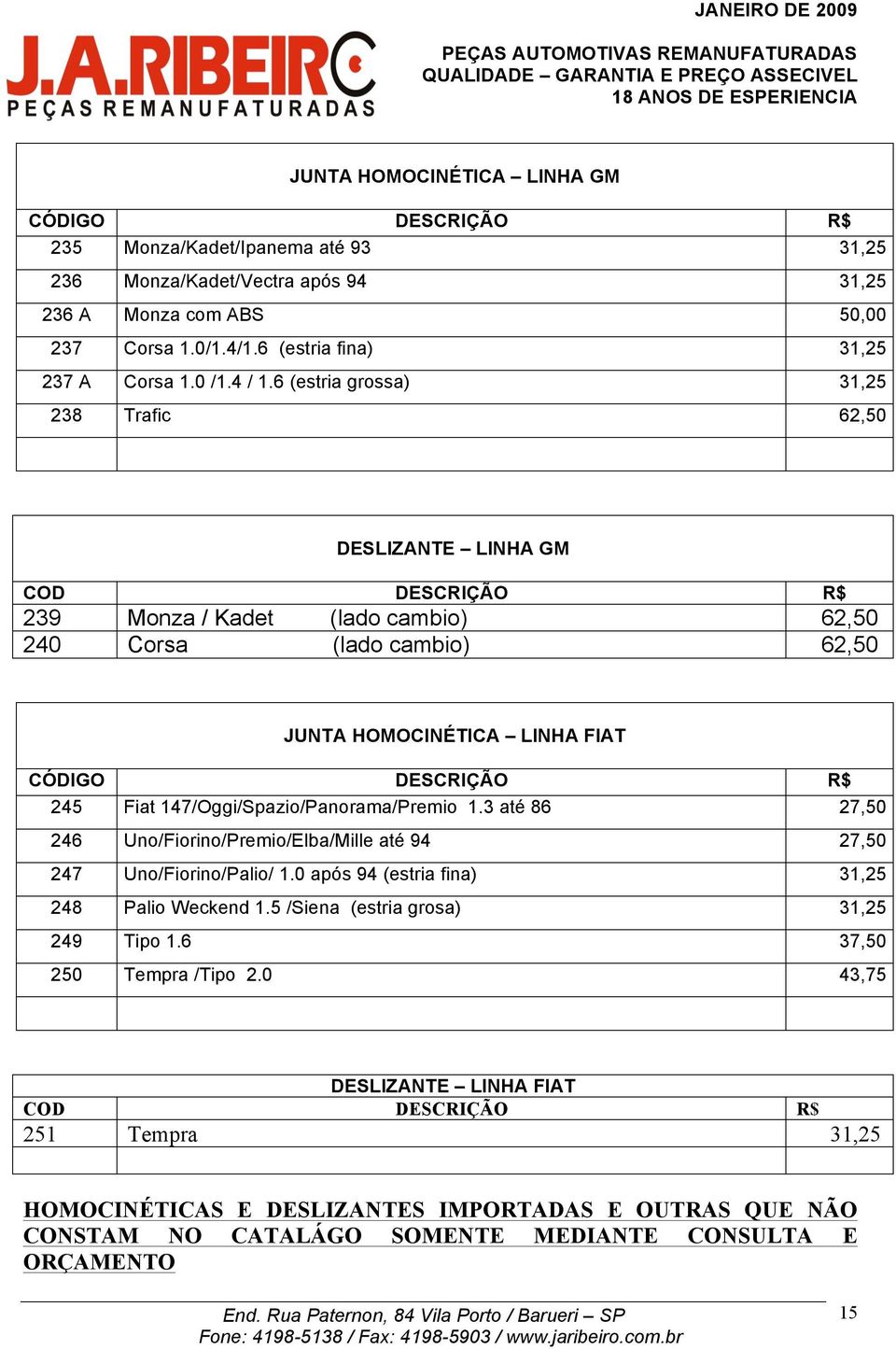 6 (estria grossa) 31,25 238 Trafic 62,50 DESLIZANTE LINHA GM COD DESCRIÇÃO R$ 239 Monza / Kadet (lado cambio) 62,50 240 Corsa (lado cambio) 62,50 JUNTA HOMOCINÉTICA LINHA FIAT CÓDIGO DESCRIÇÃO R$ 245