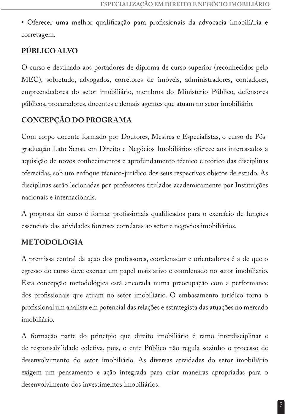 imobiliário, membros do Ministério Público, defensores públicos, procuradores, docentes e demais agentes que atuam no setor imobiliário.