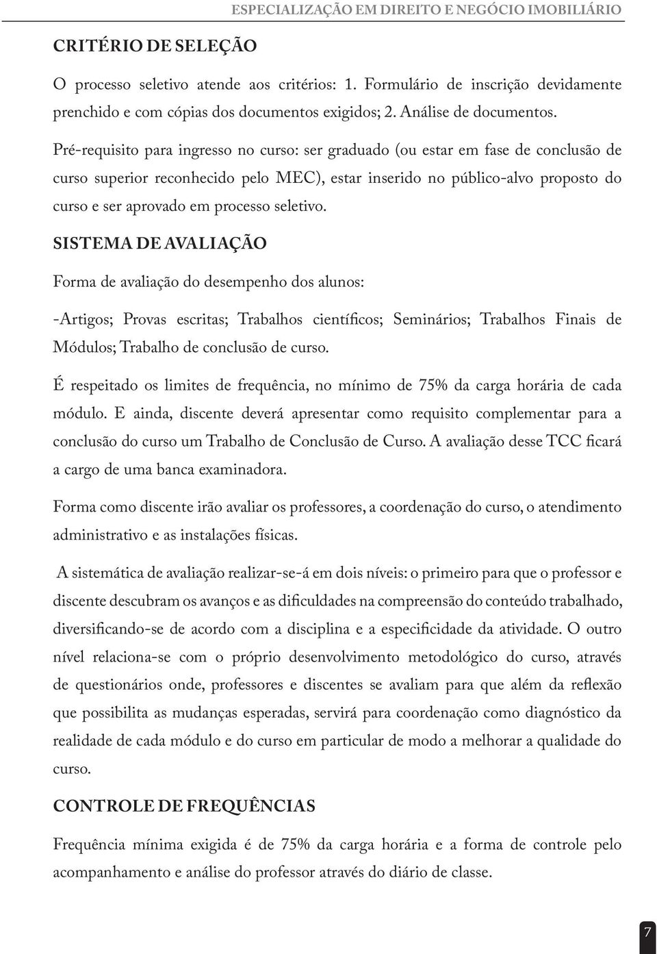 Pré-requisito para ingresso no curso: ser graduado (ou estar em fase de conclusão de curso superior reconhecido pelo MEC), estar inserido no público-alvo proposto do curso e ser aprovado em processo