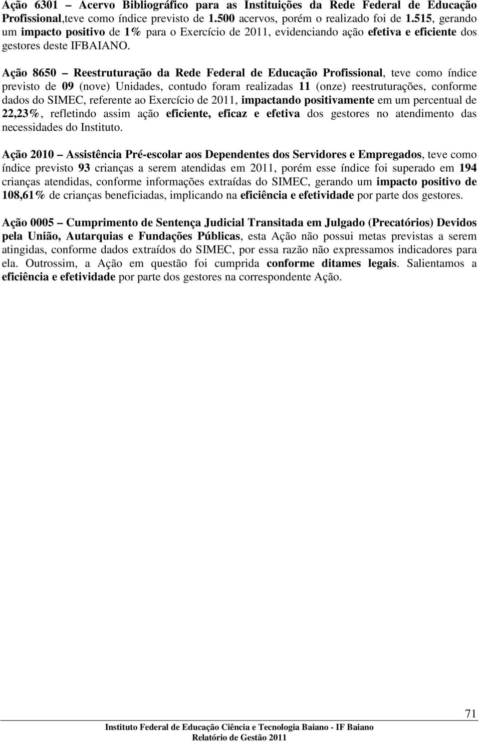 Ação 8650 Reestruturação da Rede Federal de Educação Profissional, teve como índice previsto de 09 (nove) Unidades, contudo foram realizadas 11 (onze) reestruturações, conforme dados do SIMEC,