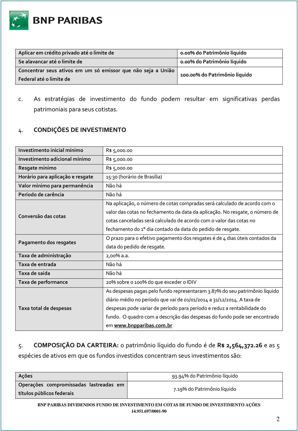 CONDIÇÕES DE INVESTIMENTO Investimento inicial mínimo R$ 5,000.00 Investimento adicional mínimo R$ 5,000.00 Resgate mínimo R$ 5,000.