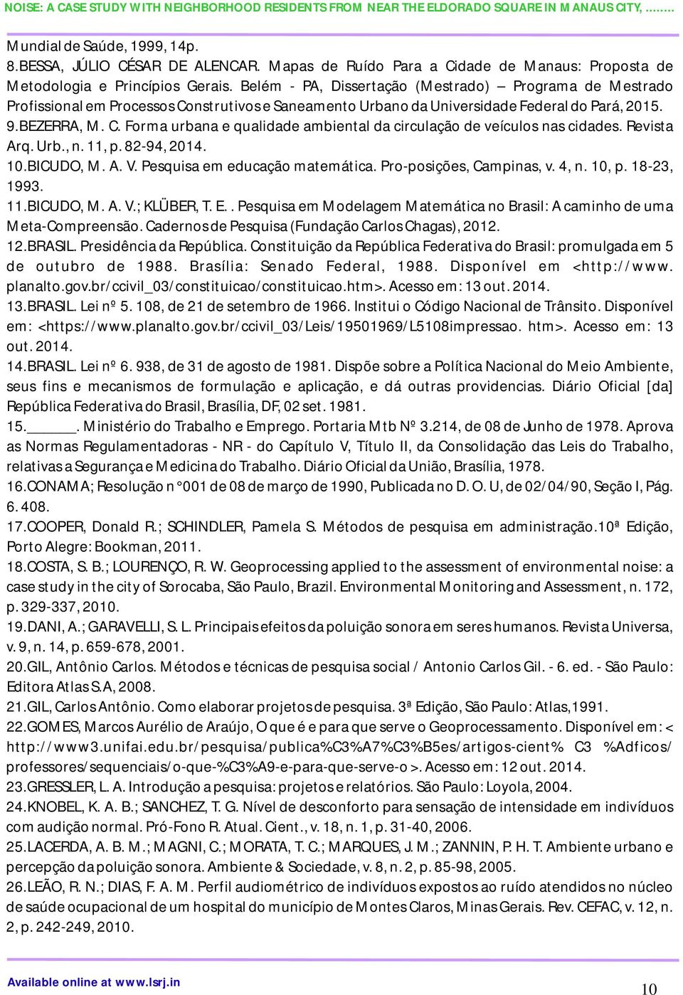 Revista Arq. Urb., n. 11, p. 82-94, 2014. 10.BICUDO, M. A. V. Pesquisa em educação matemática. Pro-posições, Campinas, v. 4, n. 10, p. 18-23, 1993. 11.BICUDO, M. A. V.; KLÜBER, T. E.