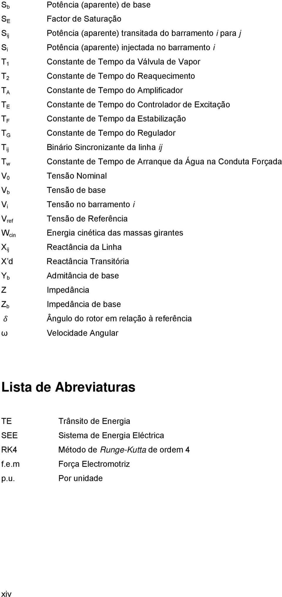 Excitação Constante de Tempo da Estabilização Constante de Tempo do Regulador Binário Sincronizante da linha ij Constante de Tempo de Arranque da Água na Conduta Forçada Tensão Nominal Tensão de base