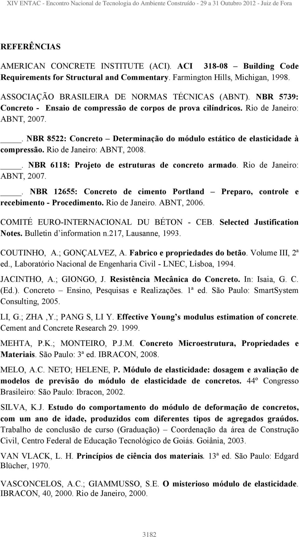 Rio de Janeiro: ABNT, 2008.. NBR 6118: Projeto de estruturas de concreto armado. Rio de Janeiro: ABNT, 2007.. NBR 12655: Concreto de cimento Portland recebimento - Procedimento. Rio de Janeiro. ABNT, 2006.