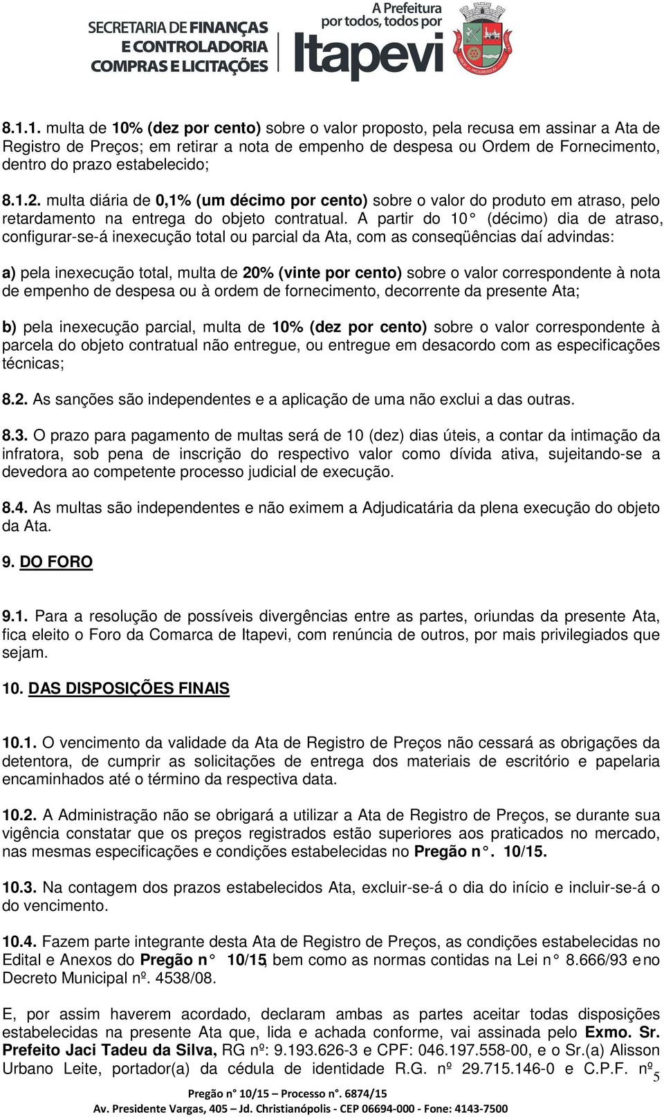 A partir do 10 (décimo) dia de atraso, configurar-se-á inexecução total ou parcial da Ata, com as conseqüências daí advindas: a) pela inexecução total, multa de 20% (vinte por cento) sobre o valor