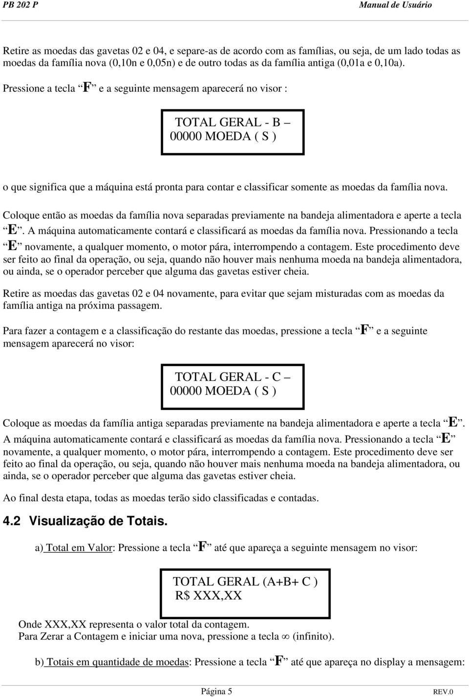 nova. Coloque então as moedas da família nova separadas previamente na bandeja alimentadora e aperte a tecla E. A máquina automaticamente contará e classificará as moedas da família nova.