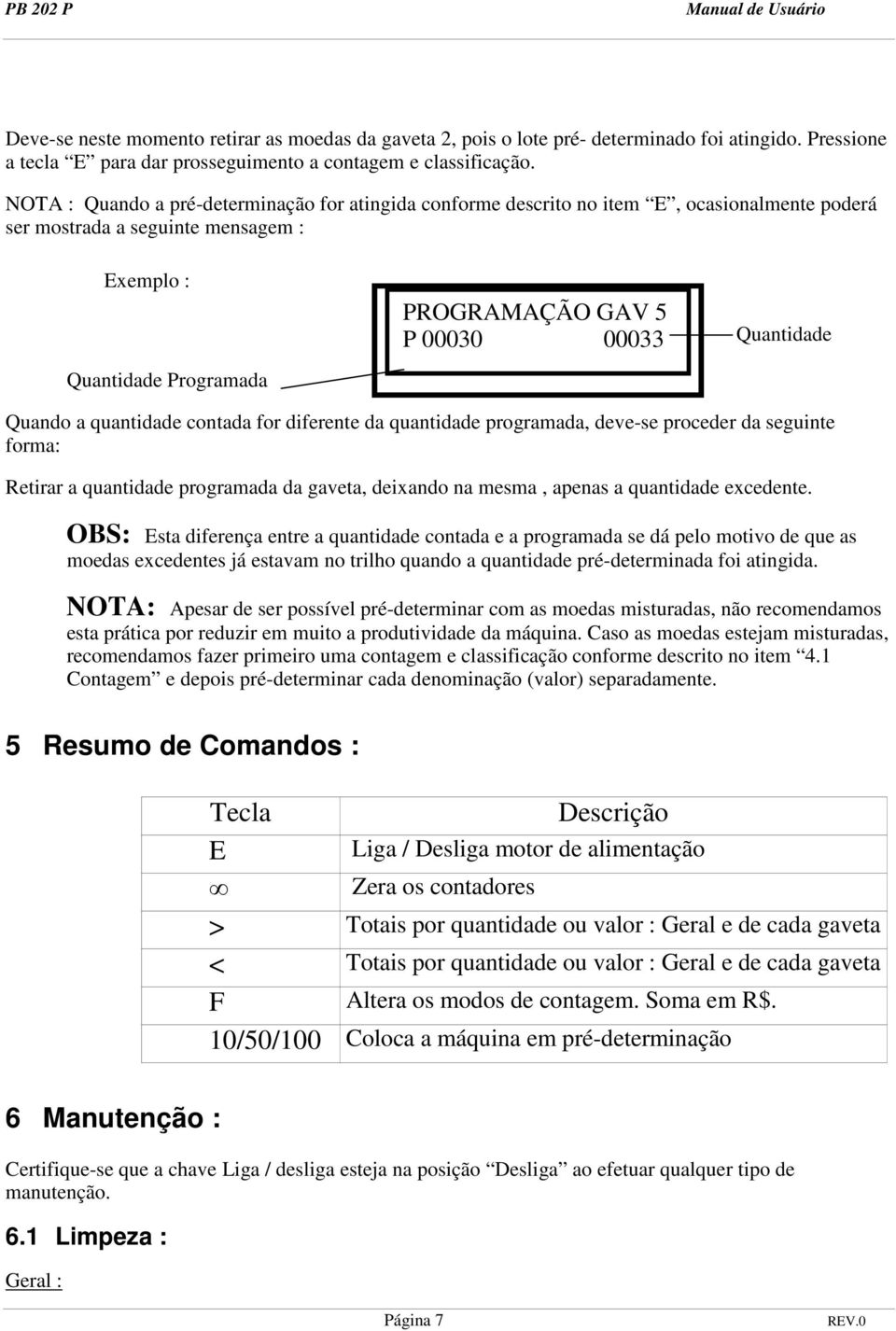 Contada Quantidade Quando a quantidade contada for diferente da quantidade programada, deve-se proceder da seguinte forma: Retirar a quantidade programada da gaveta, deixando na mesma, apenas a