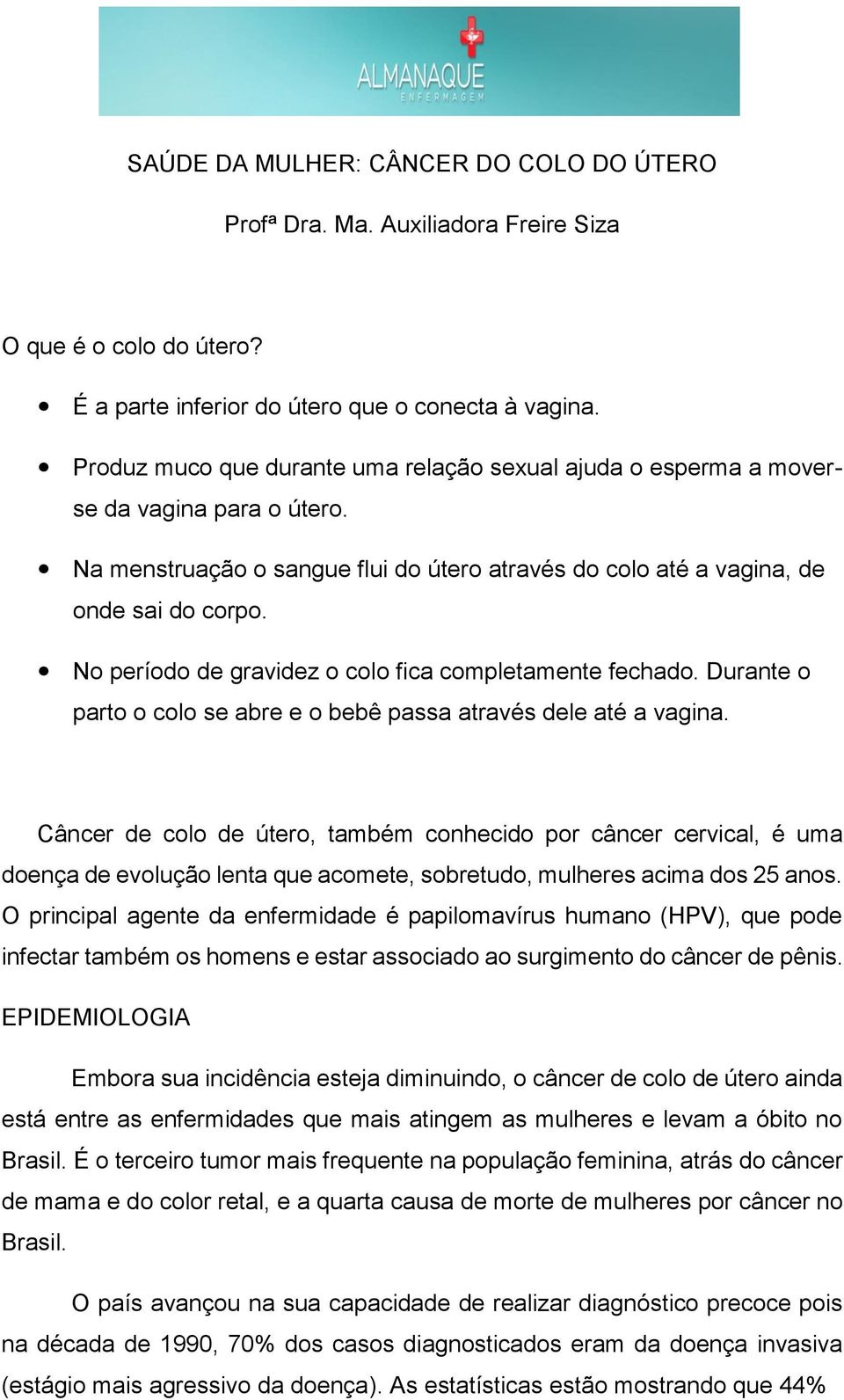 No período de gravidez o colo fica completamente fechado. Durante o parto o colo se abre e o bebê passa através dele até a vagina.