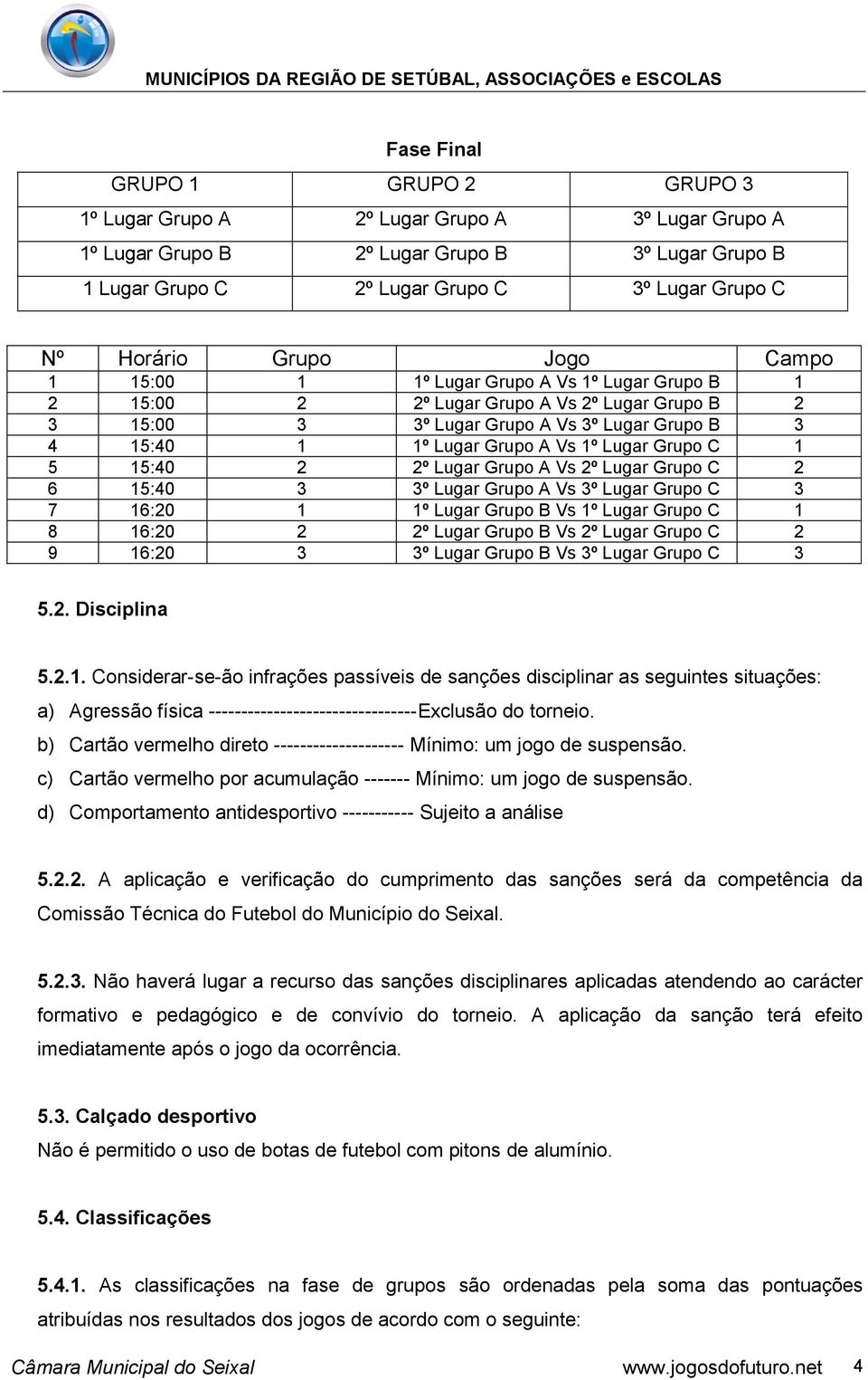 Lugar Grupo C 1 5 15:40 2 2º Lugar Grupo A Vs 2º Lugar Grupo C 2 6 15:40 3 3º Lugar Grupo A Vs 3º Lugar Grupo C 3 7 16:20 1 1º Lugar Grupo B Vs 1º Lugar Grupo C 1 8 16:20 2 2º Lugar Grupo B Vs 2º