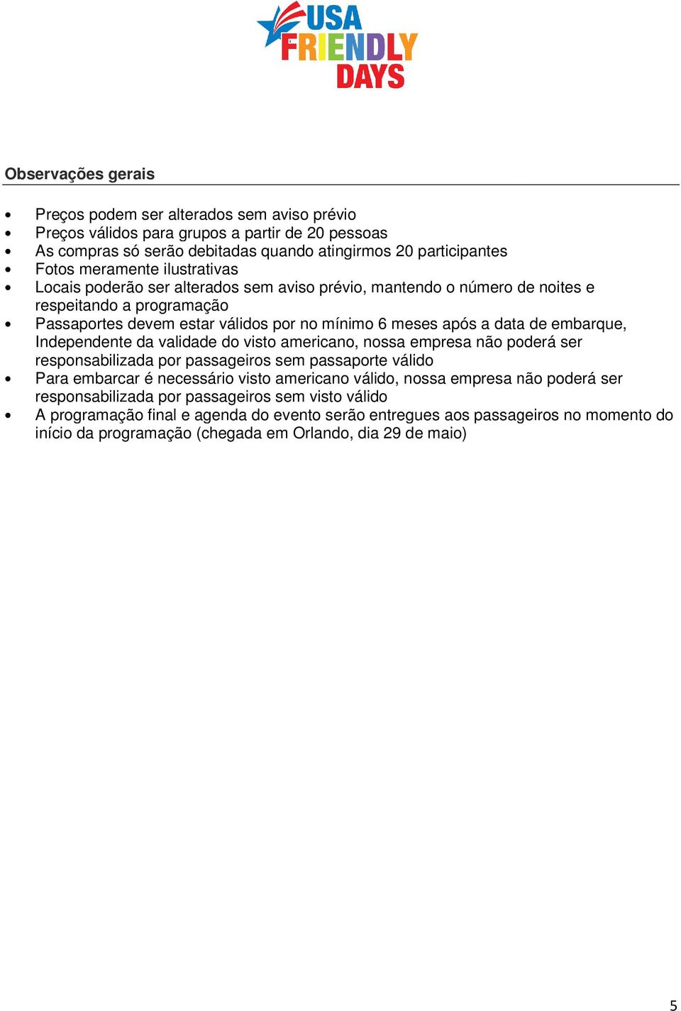 Independente da validade do visto americano, nossa empresa não poderá ser responsabilizada por passageiros sem passaporte válido Para embarcar é necessário visto americano válido, nossa empresa não