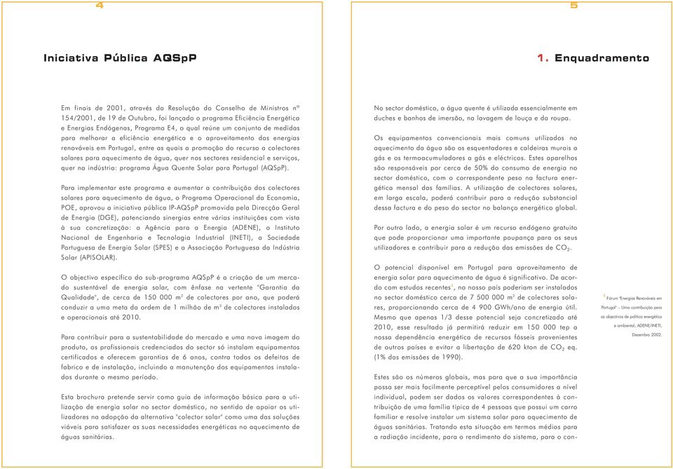 reúne um conjunto de medidas para melhorar a eficiência energética e o aproveitamento das energias renováveis em Portugal, entre as quais a promoção do recurso a colectores solares para aquecimento