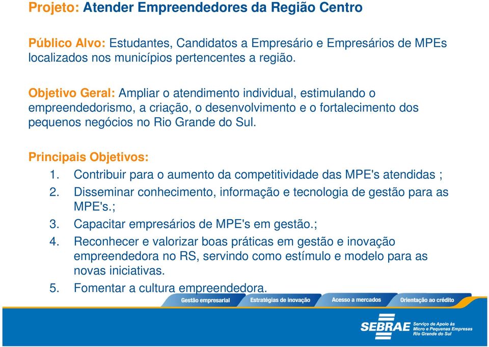 Principais Objetivos: 1. Contribuir para o aumento da competitividade das MPE's atendidas ; 2. Disseminar conhecimento, informação e tecnologia de gestão para as MPE's.; 3.