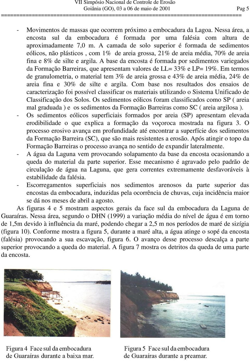 A camada de solo superior é formada de sedimentos eólicos, não plásticos, com 1% de areia grossa, 21% de areia média, 70% de areia fina e 8% de silte e argila.