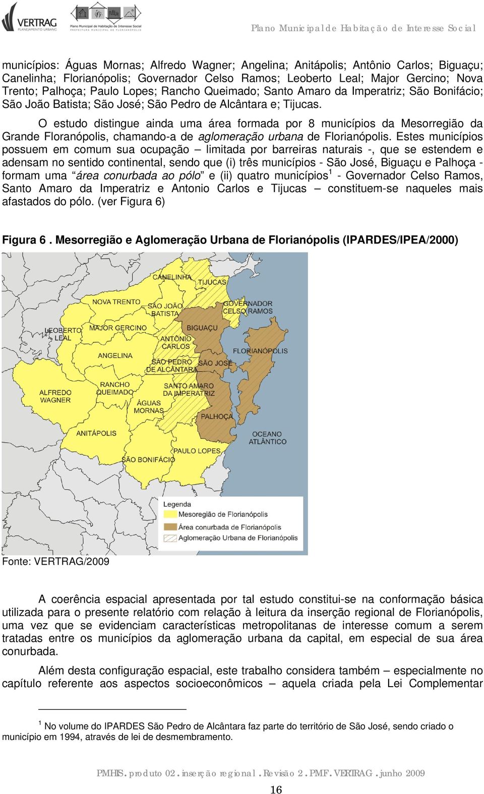 O estudo distingue ainda uma área formada por 8 municípios da Mesorregião da Grande Floranópolis, chamando-a de aglomeração urbana de Florianópolis.