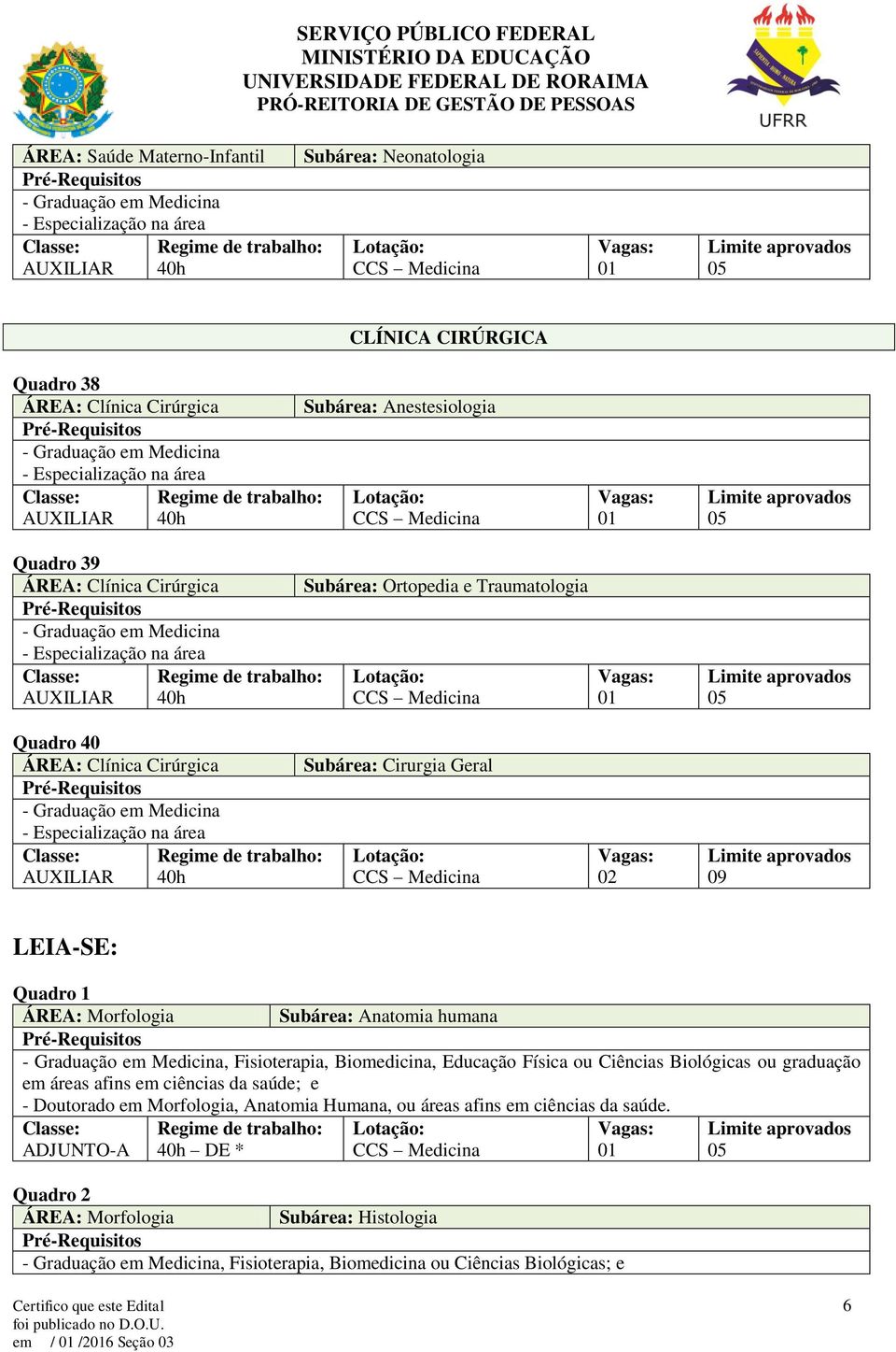 Fisioterapia, Biomedicina, Educação Física ou Ciências Biológicas ou graduação em áreas afins em ciências da saúde; e em Morfologia, Anatomia Humana, ou