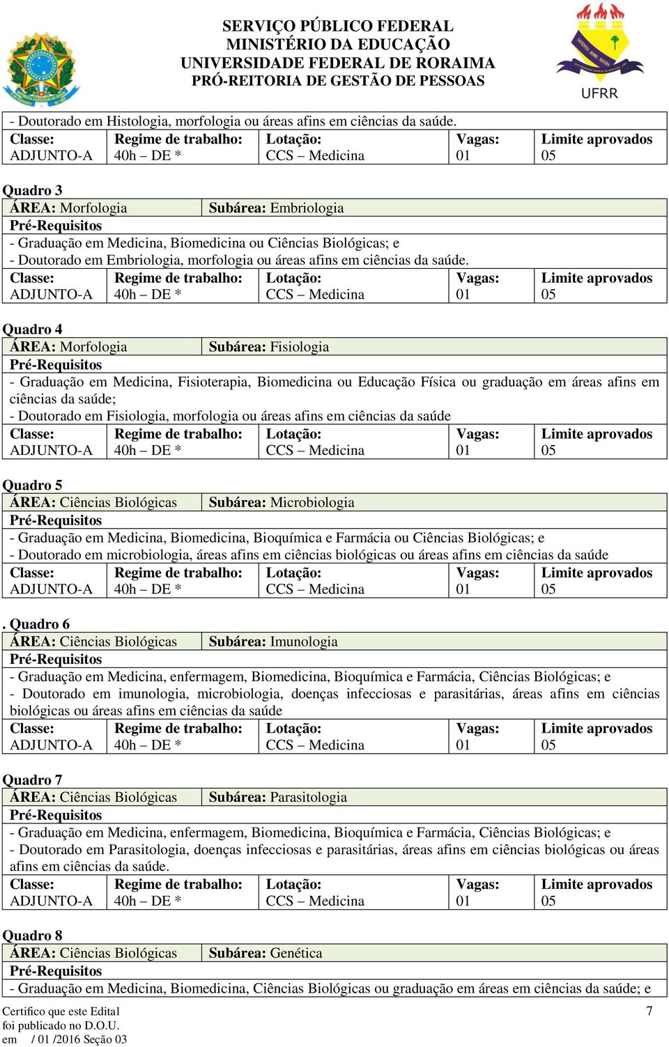 ÁREA: Ciências Biológicas Subárea: Microbiologia, Biomedicina, Bioquímica e Farmácia ou Ciências Biológicas; e em microbiologia, áreas afins em ciências biológicas ou áreas afins em ciências da saúde.