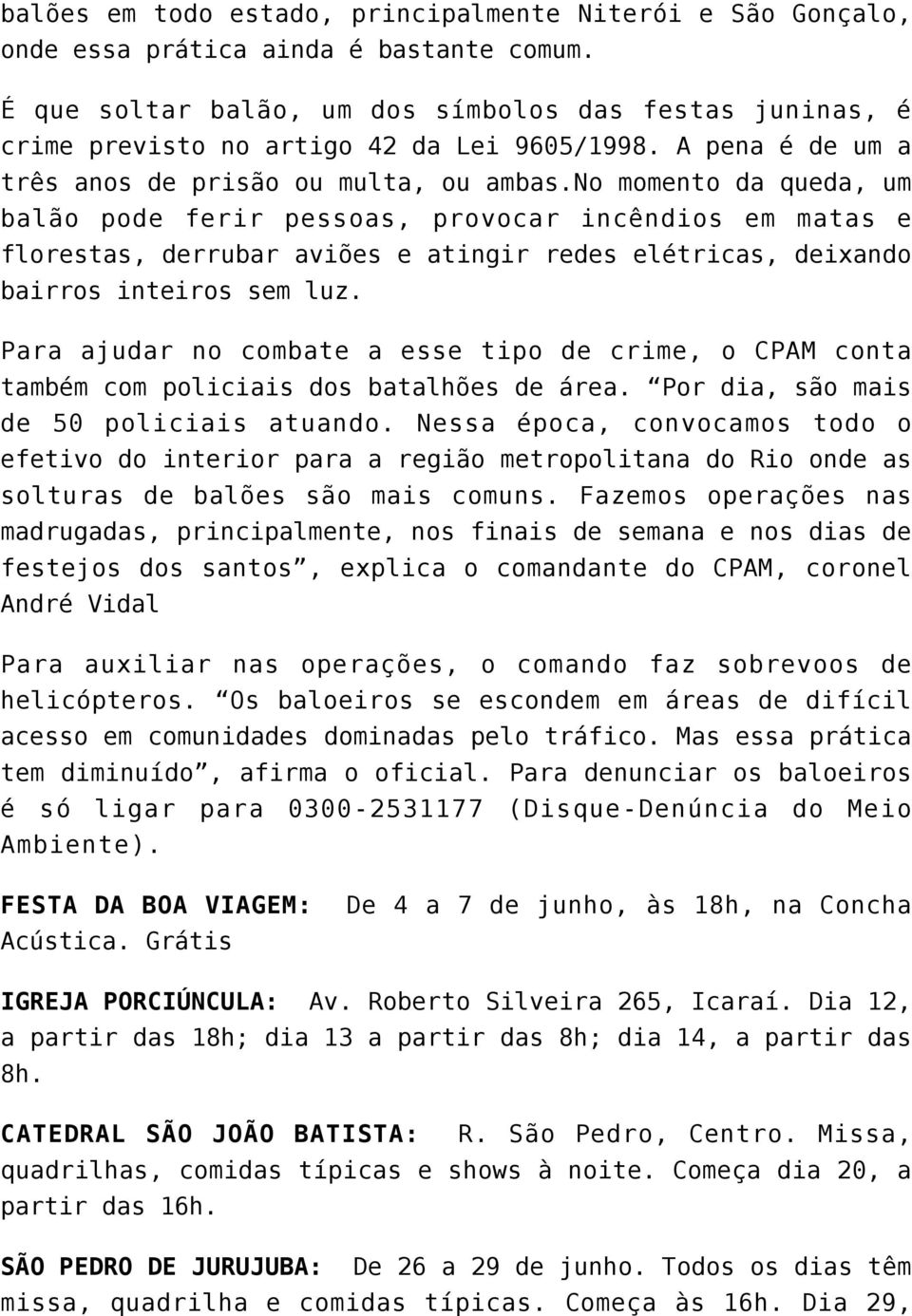 no momento da queda, um balão pode ferir pessoas, provocar incêndios em matas e florestas, derrubar aviões e atingir redes elétricas, deixando bairros inteiros sem luz.