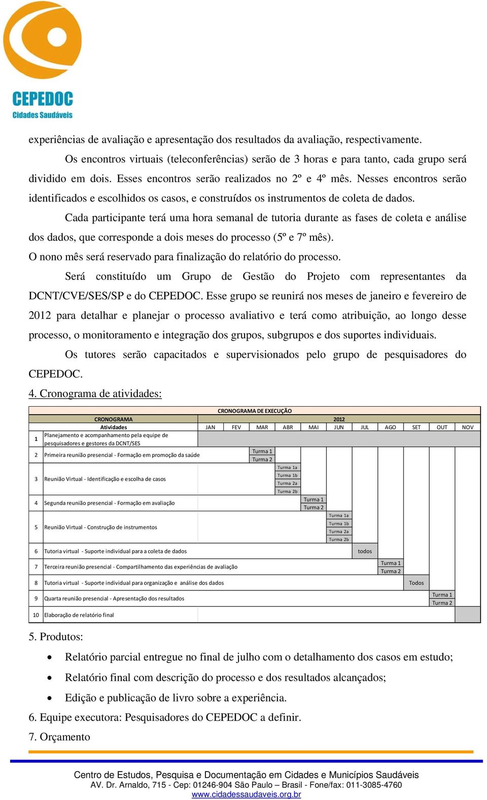 Cada participante terá uma hora semanal de tutoria durante as fases de coleta e análise dos dados, que corresponde a dois meses do processo (5º e 7º mês).