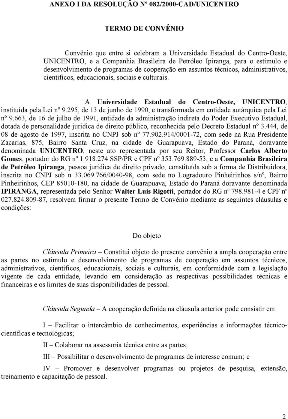 A Universidade Estadual do Centro-Oeste, UNICENTRO, instituída pela Lei nº 9.295, de 13 de junho de 1990, e transformada em entidade autárquica pela Lei nº 9.