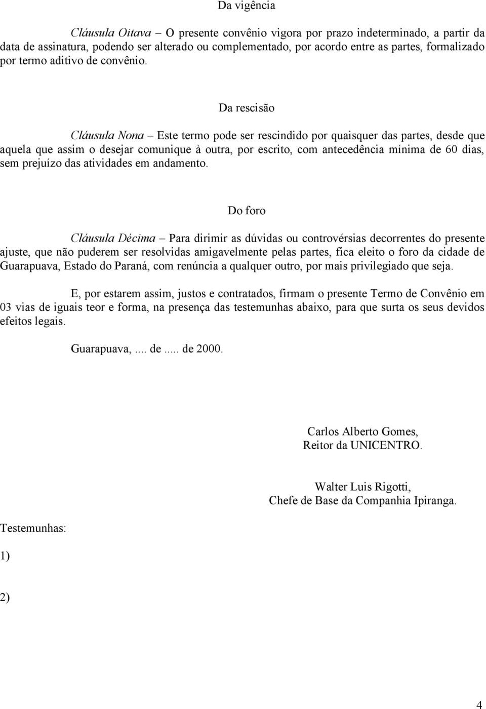 Da rescisão Cláusula Nona Este termo pode ser rescindido por quaisquer das partes, desde que aquela que assim o desejar comunique à outra, por escrito, com antecedência mínima de 60 dias, sem