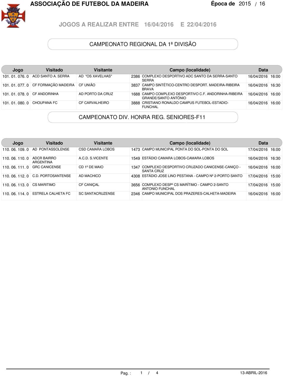 MADEIRA-RIBEIRA BRAVA CAMPO COMPLEXO DESPORTIVO C.F. ANDORINHA-RIBEIRA GRANDE/SANTO ANTÓNIO 16:30 CAMPEONATO DIV. HONRA REG. SENIORES-F11 110. 06. 109. 0 110. 06. 110. 0 110. 06. 111. 0 110. 06. 112.