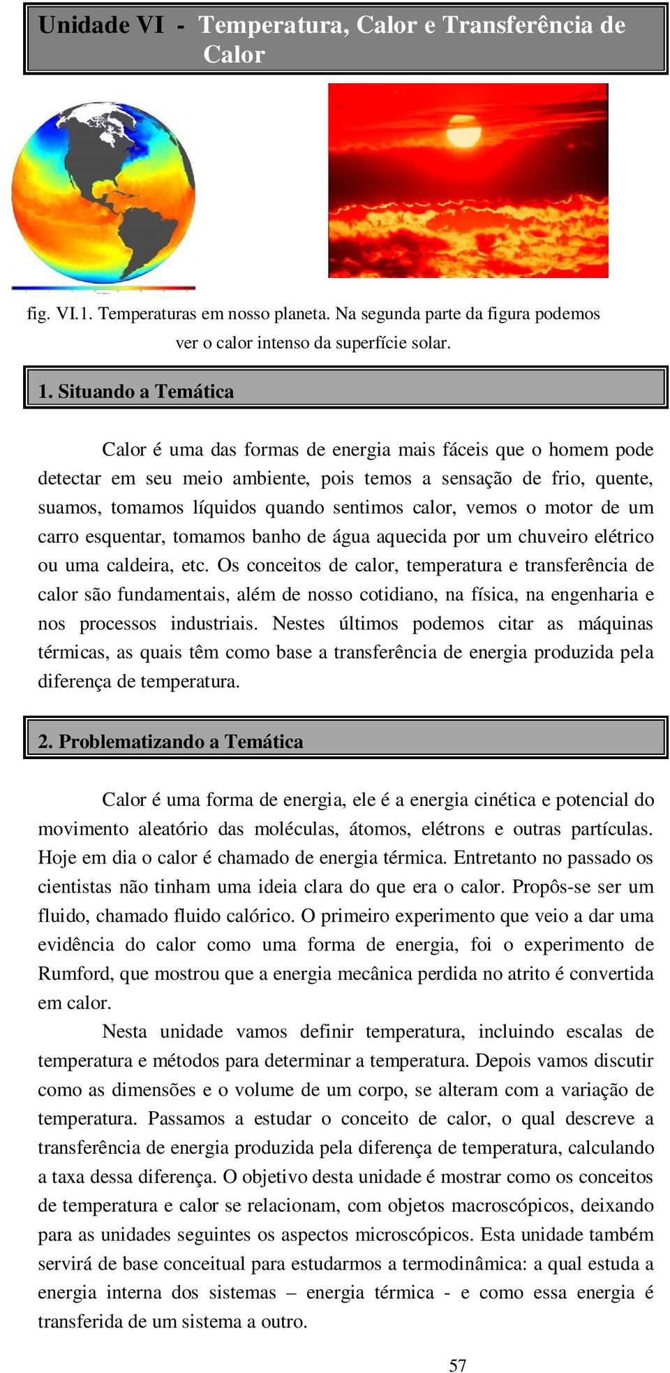 um carro esquentar, tomamos banho de água aquecida por um chuveiro elétrico ou uma caldeira, etc.