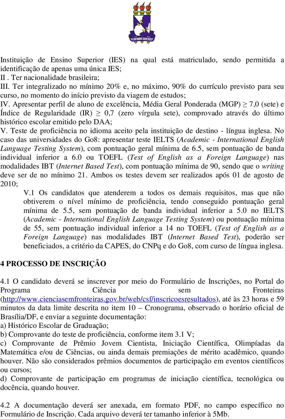 Apresentar perfil de aluno de excelência, Média Geral Ponderada (MGP) 7,0 (sete) e Índice de Regularidade (IR) 0,7 (zero vírgula sete), comprovado através do último histórico escolar emitido pelo