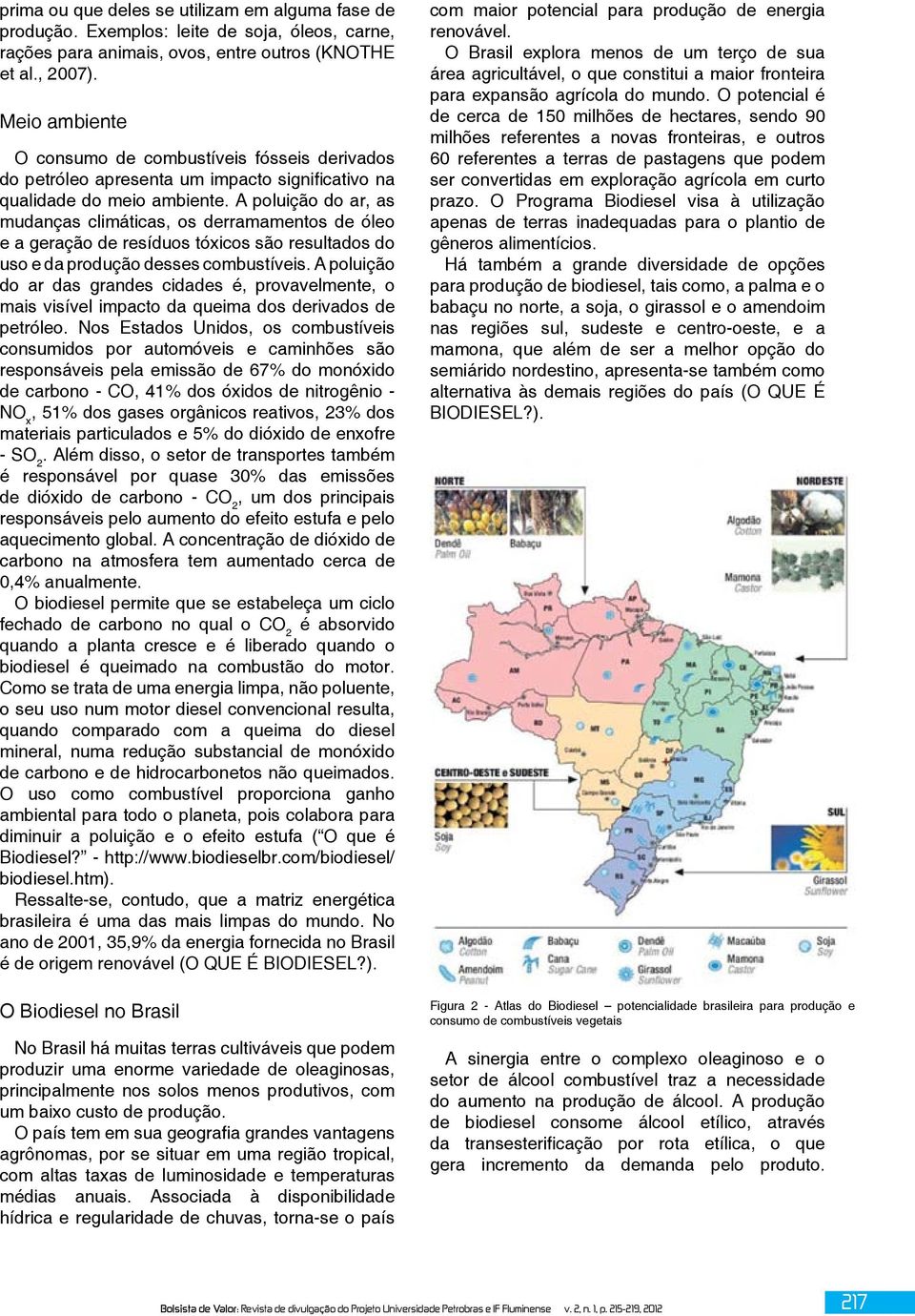 A poluição do ar, as mudanças climáticas, os derramamentos de óleo e a geração de resíduos tóxicos são resultados do uso e da produção desses combustíveis.