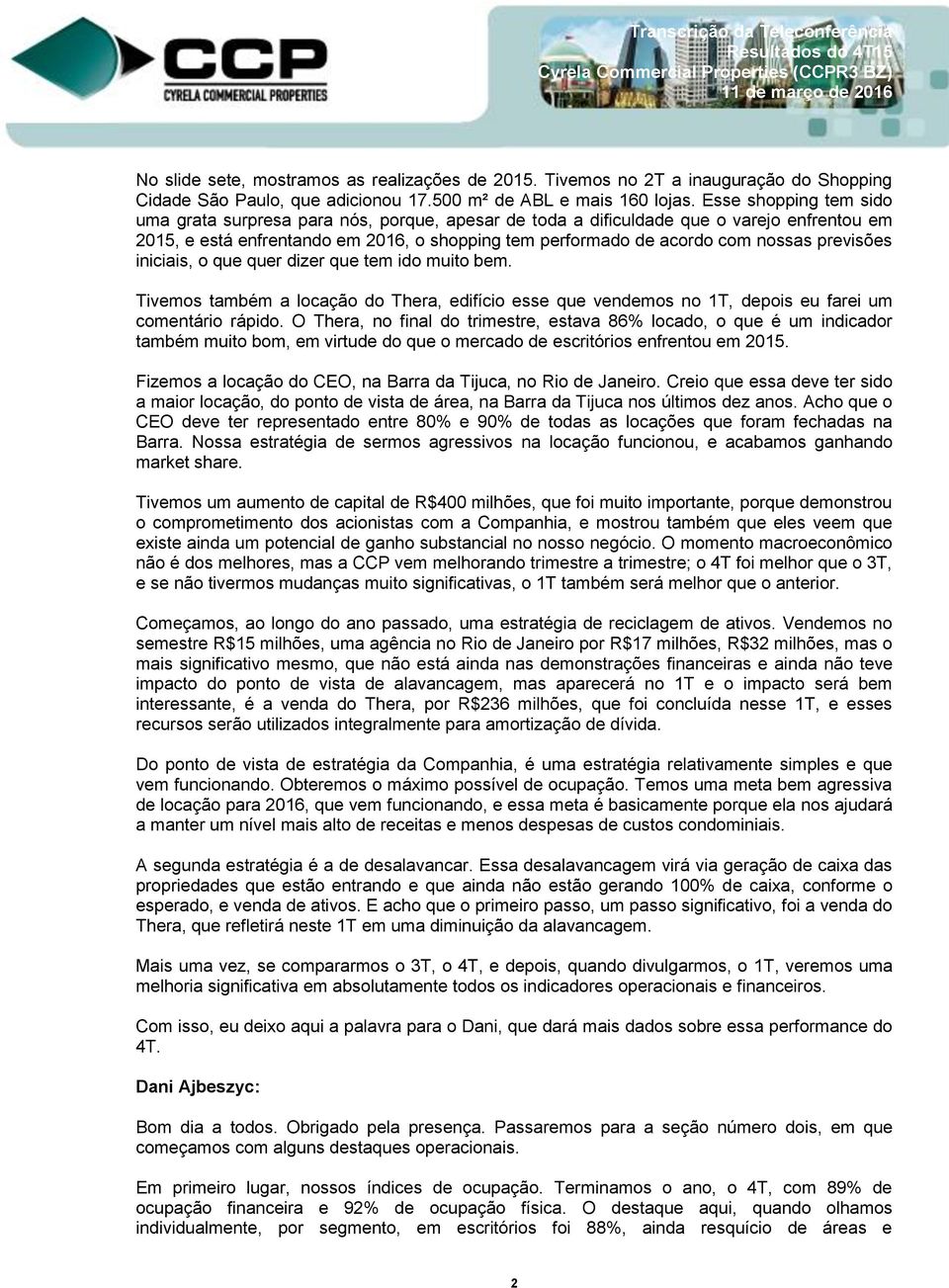 previsões iniciais, o que quer dizer que tem ido muito bem. Tivemos também a locação do Thera, edifício esse que vendemos no 1T, depois eu farei um comentário rápido.