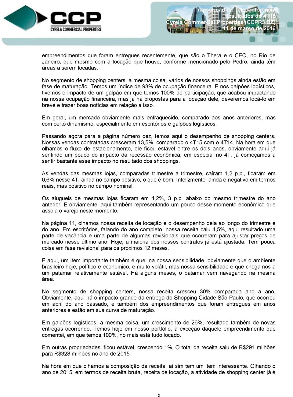 E nos galpões logísticos, tivemos o impacto de um galpão em que temos 100% de participação, que acabou impactando na nossa ocupação financeira, mas já há propostas para a locação dele, deveremos