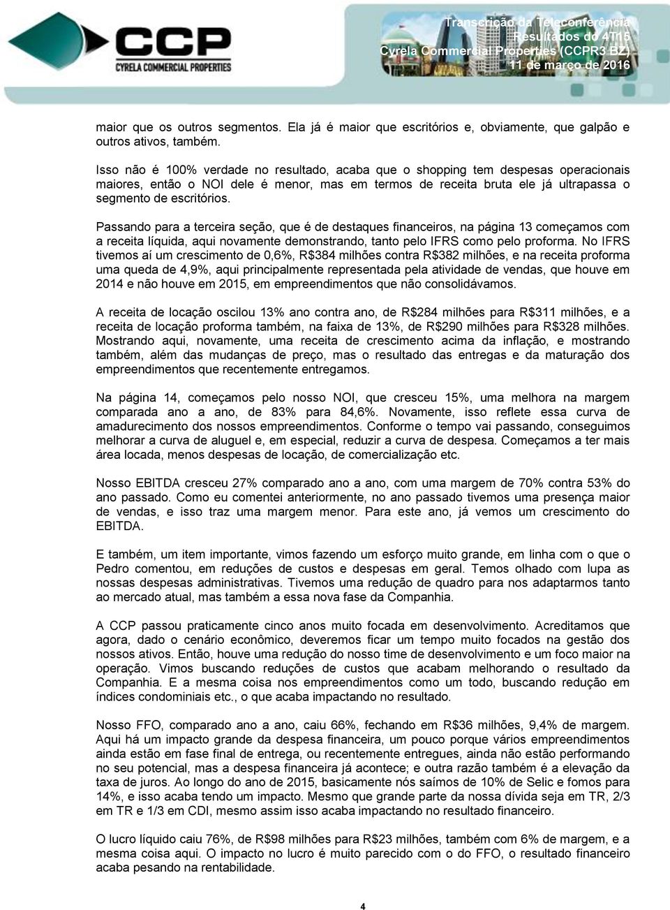 Passando para a terceira seção, que é de destaques financeiros, na página 13 começamos com a receita líquida, aqui novamente demonstrando, tanto pelo IFRS como pelo proforma.