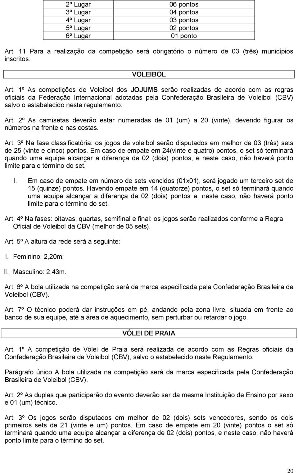 1º As competições de Voleibol dos JOJUMS serão realizadas de acordo com as regras oficiais da Federação Internacional adotadas pela Confederação Brasileira de Voleibol (CBV) salvo o estabelecido