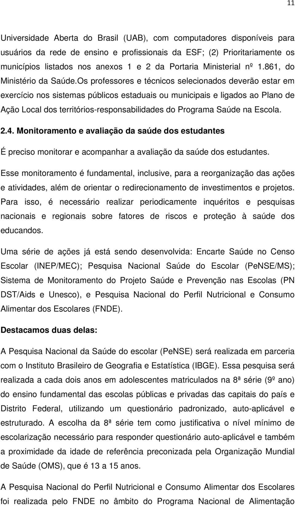 Os professores e técnicos selecionados deverão estar em exercício nos sistemas públicos estaduais ou municipais e ligados ao Plano de Ação Local dos territórios-responsabilidades do Programa Saúde na