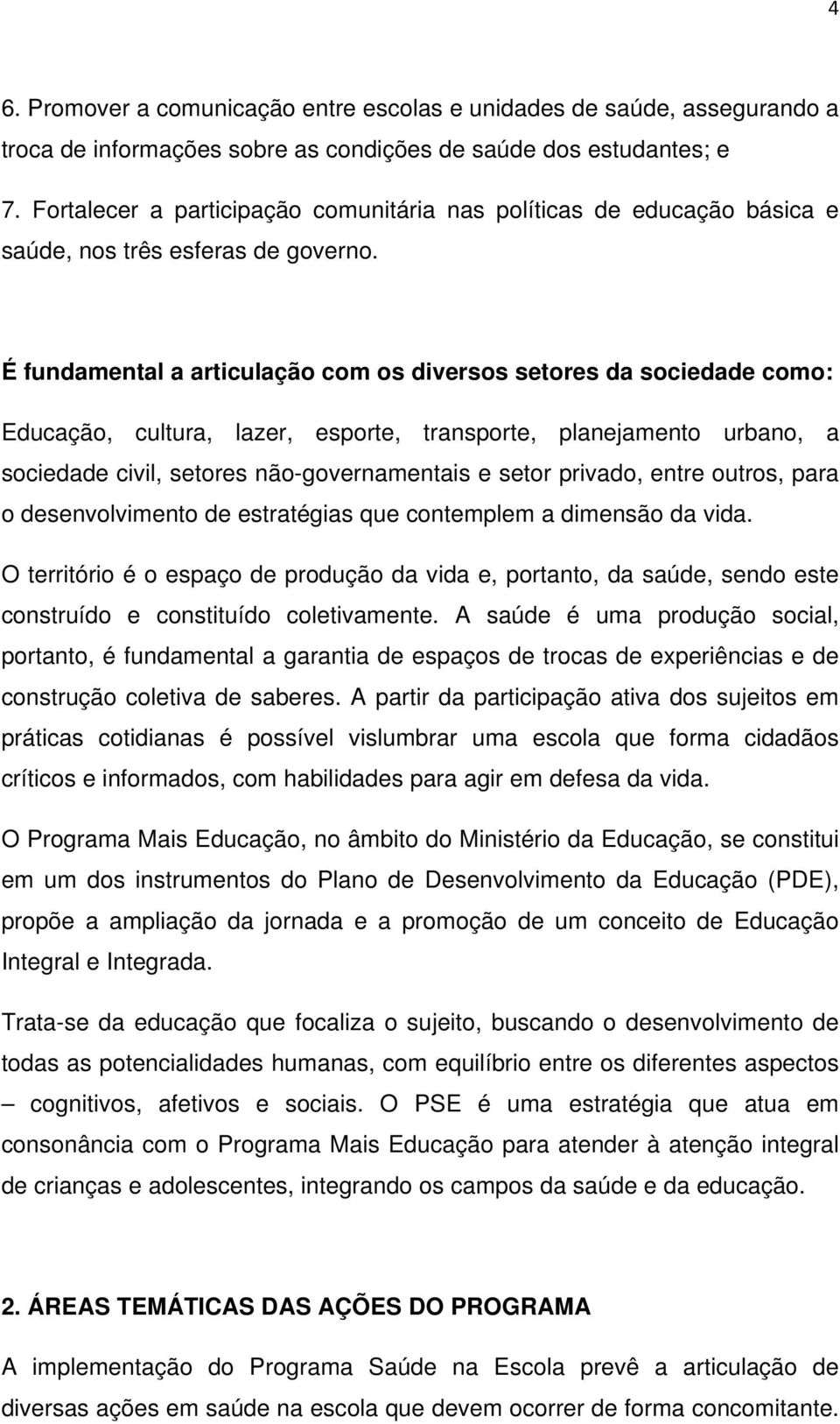 É fundamental a articulação com os diversos setores da sociedade como: Educação, cultura, lazer, esporte, transporte, planejamento urbano, a sociedade civil, setores não-governamentais e setor