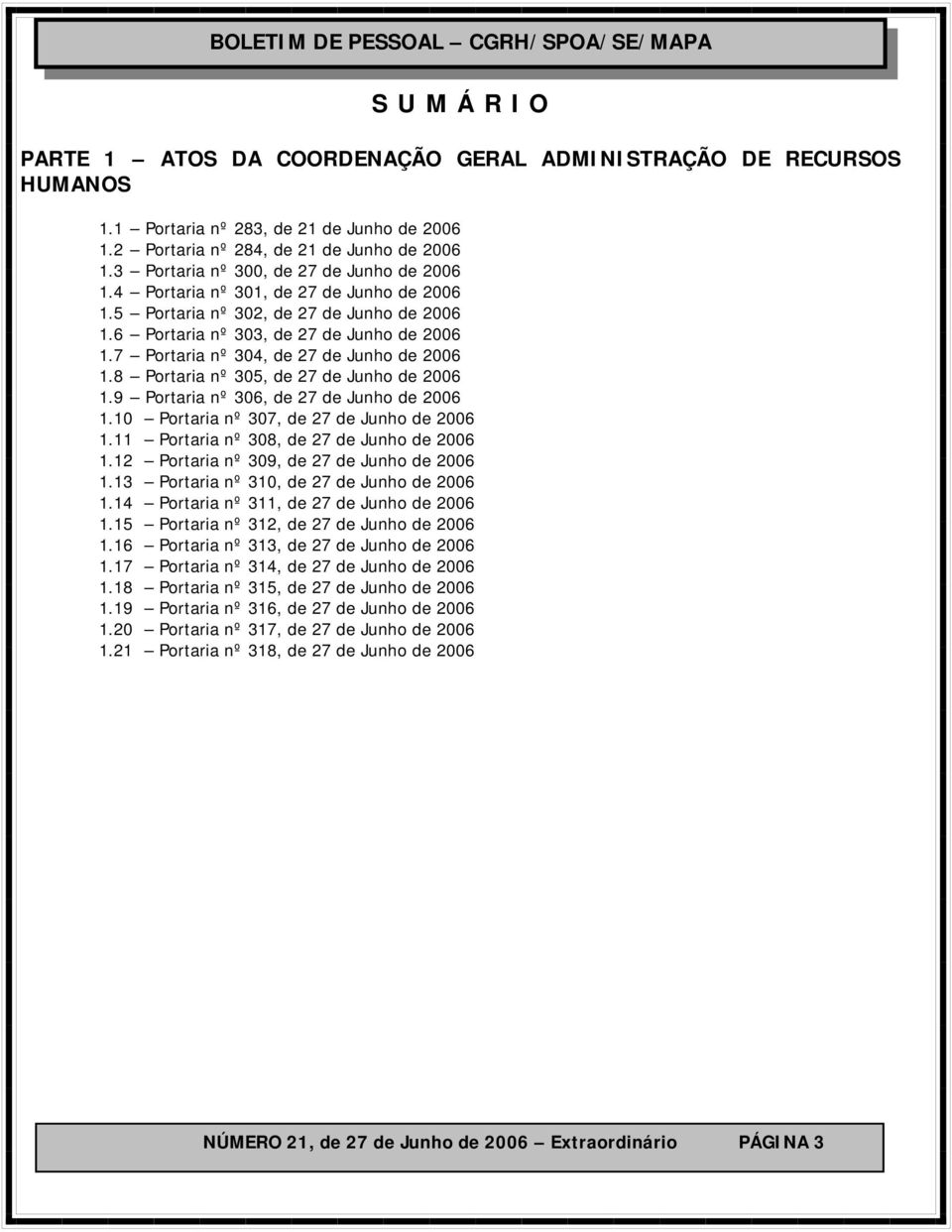 7 Portaria nº 304, de 27 de Junho de 2006 1.8 Portaria nº 305, de 27 de Junho de 2006 1.9 Portaria nº 306, de 27 de Junho de 2006 1.10 Portaria nº 307, de 27 de Junho de 2006 1.