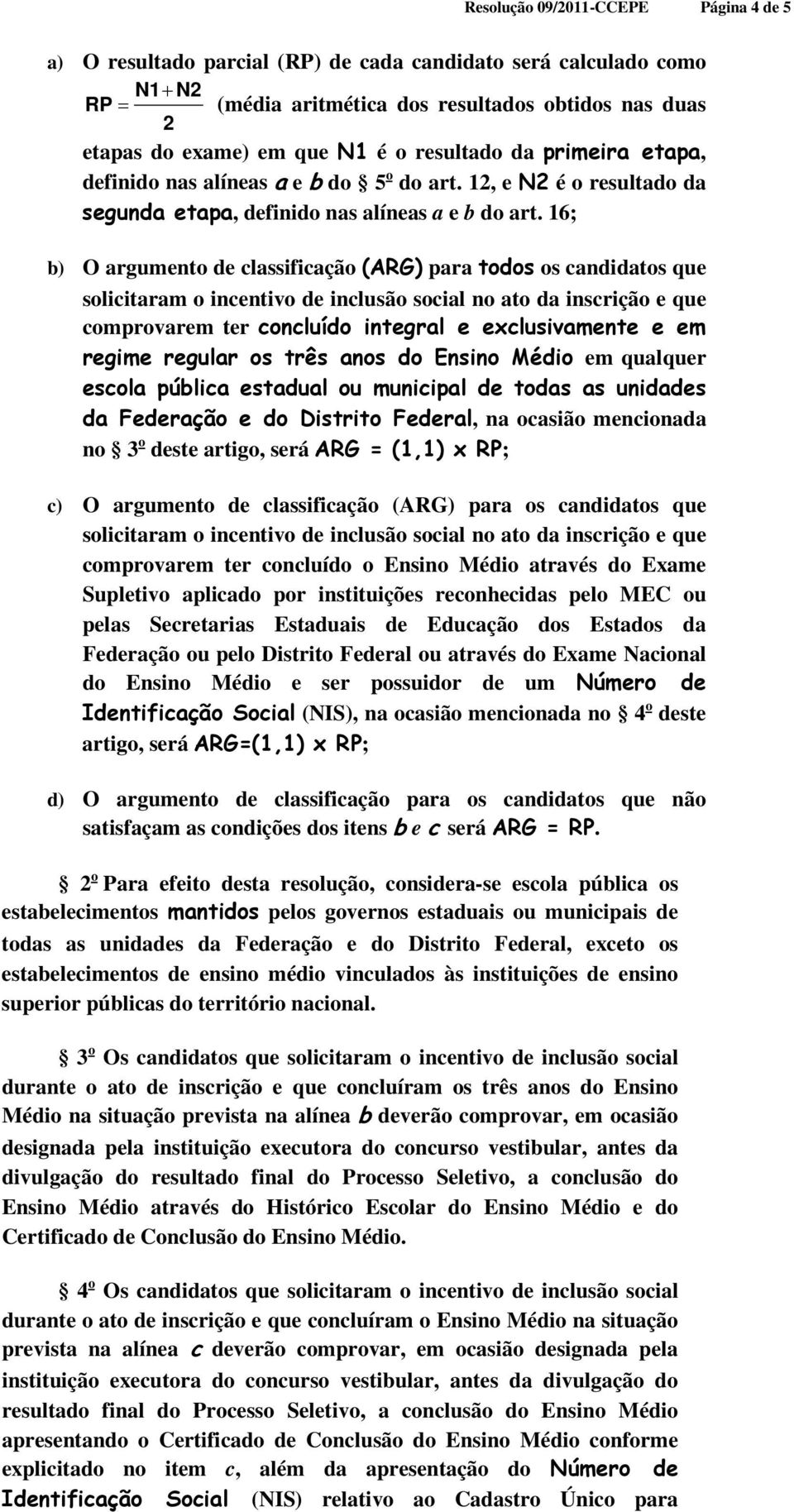 16; b) O argumento de classificação (ARG) para todos os candidatos que solicitaram o incentivo de inclusão social no ato da inscrição e que comprovarem ter concluído integral e exclusivamente e em