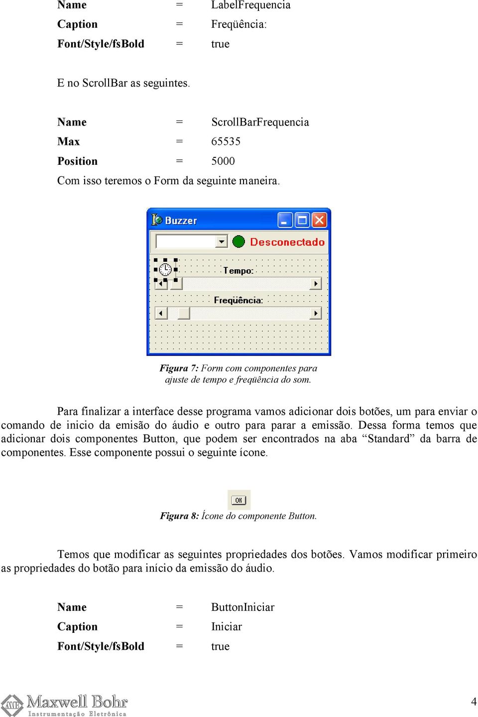 Para finalizar a interface desse programa vamos adicionar dois botões, um para enviar o comando de inicio da emisão do áudio e outro para parar a emissão.