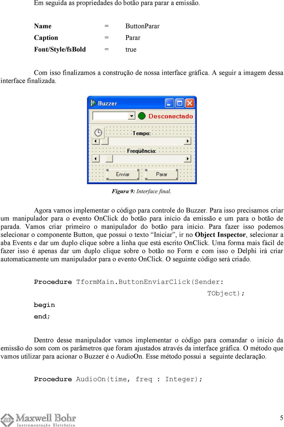 Para isso precisamos criar um manipulador para o evento OnClick do botão para início da emissão e um para o botão de parada. Vamos criar primeiro o manipulador do botão para início.