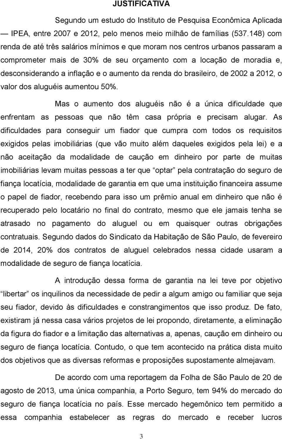 renda do brasileiro, de 2002 a 2012, o valor dos aluguéis aumentou 50%. Mas o aumento dos aluguéis não é a única dificuldade que enfrentam as pessoas que não têm casa própria e precisam alugar.