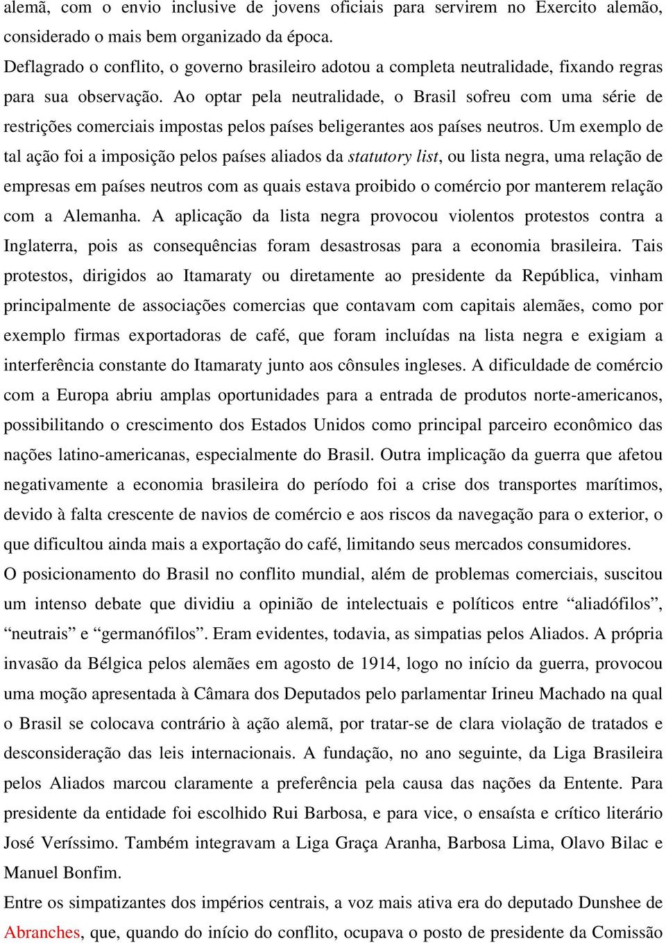 Ao optar pela neutralidade, o Brasil sofreu com uma série de restrições comerciais impostas pelos países beligerantes aos países neutros.