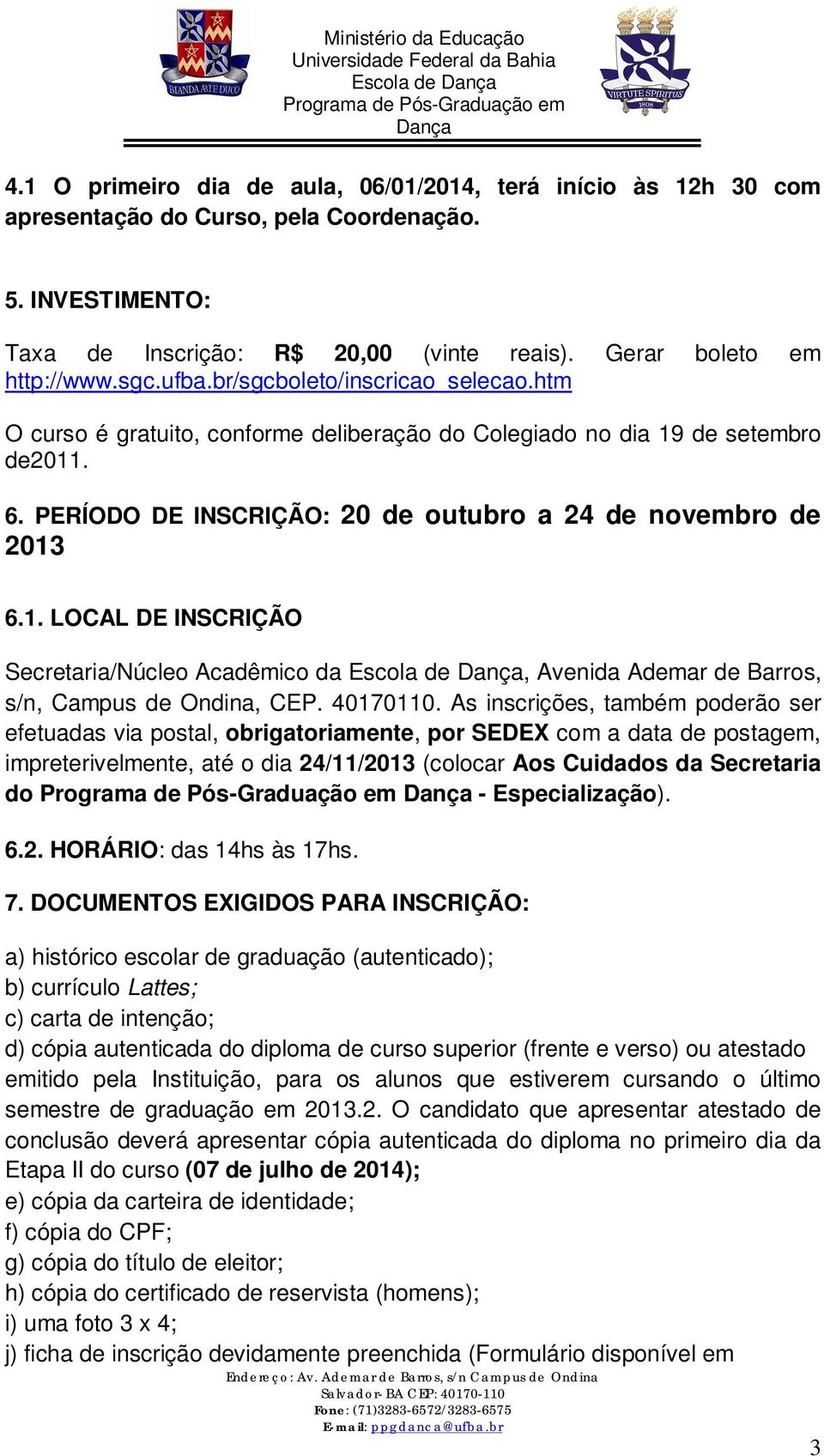 de setembro de2011. 6. PERÍODO DE INSCRIÇÃO: 20 de outubro a 24 de novembro de 2013 6.1. LOCAL DE INSCRIÇÃO Secretaria/Núcleo Acadêmico da, Avenida Ademar de Barros, s/n, Campus de Ondina, CEP.