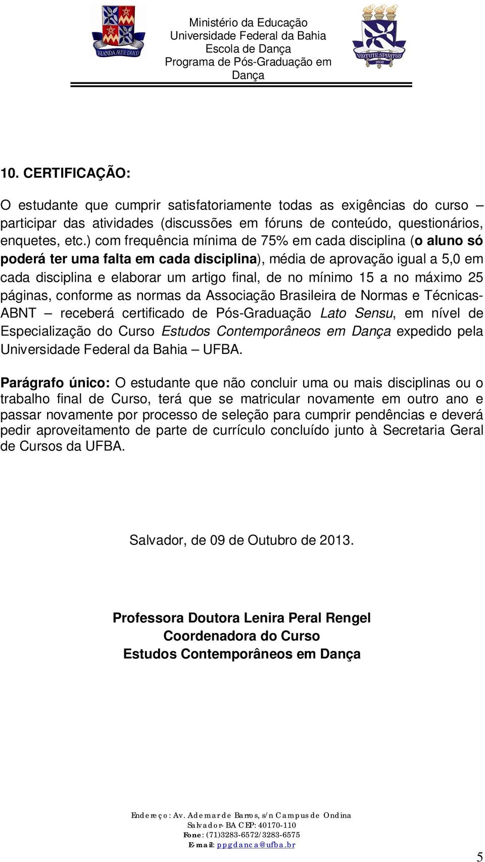 no máximo 25 páginas, conforme as normas da Associação Brasileira de Normas e Técnicas- ABNT receberá certificado de Pós-Graduação Lato Sensu, em nível de Especialização do Curso Estudos