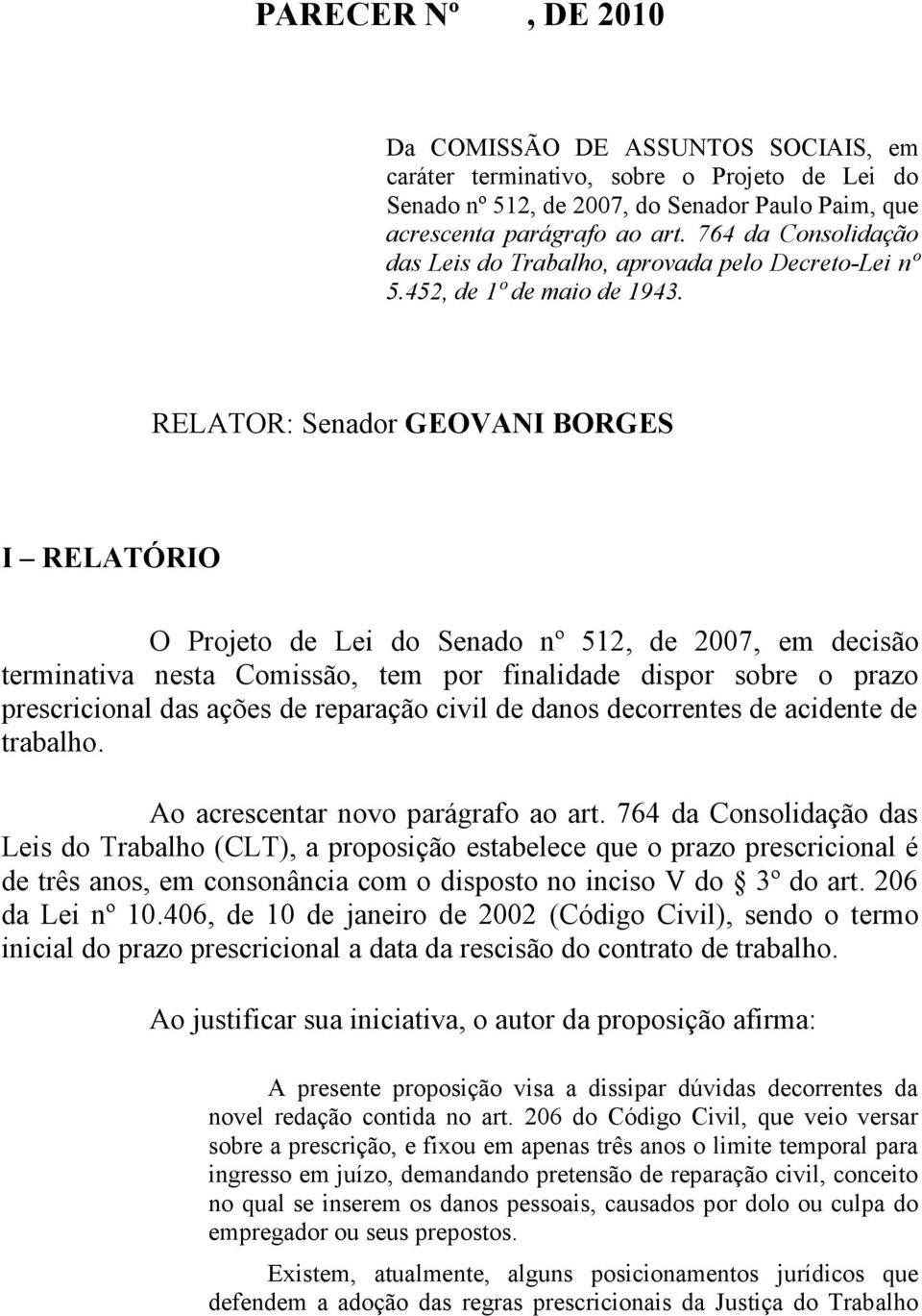 RELATOR: Senador GEOVANI BORGES I RELATÓRIO O Projeto de Lei do Senado nº 512, de 2007, em decisão terminativa nesta Comissão, tem por finalidade dispor sobre o prazo prescricional das ações de