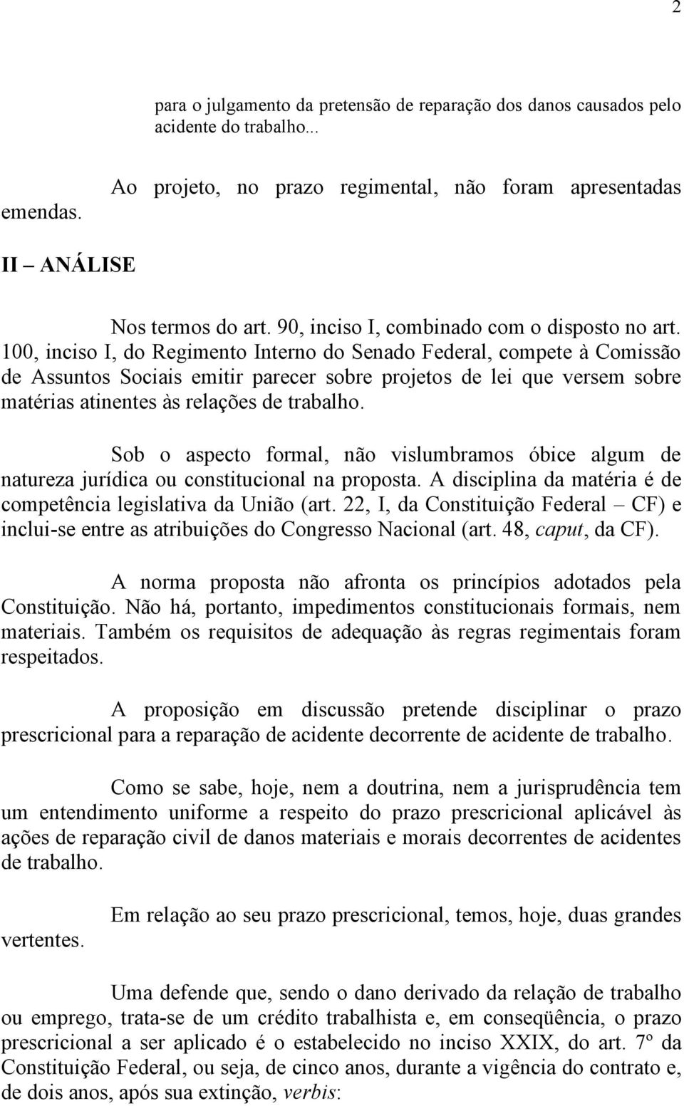 100, inciso I, do Regimento Interno do Senado Federal, compete à Comissão de Assuntos Sociais emitir parecer sobre projetos de lei que versem sobre matérias atinentes às relações de trabalho.