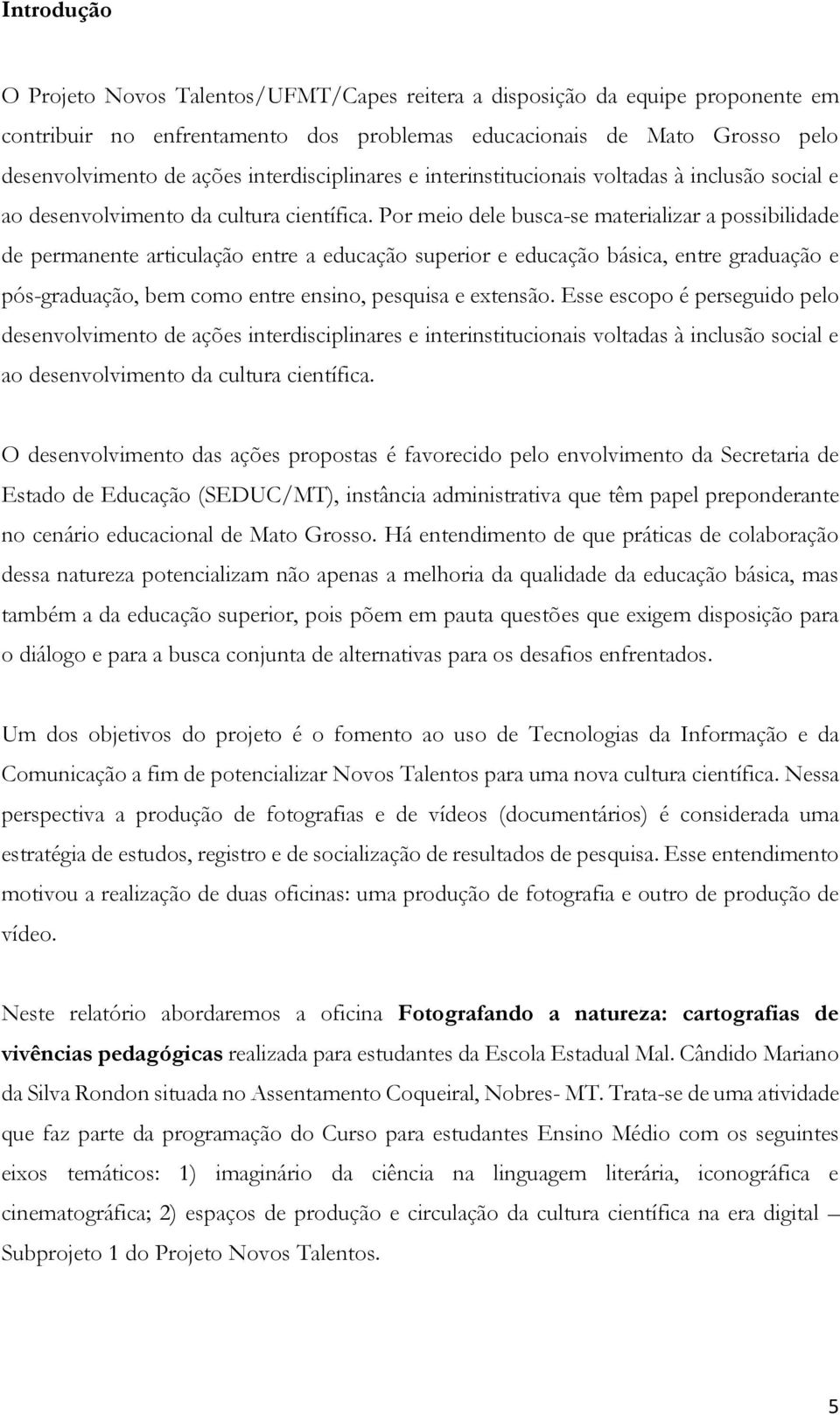 Por meio dele busca-se materializar a possibilidade de permanente articulação entre a educação superior e educação básica, entre graduação e pós-graduação, bem como entre ensino, pesquisa e extensão.