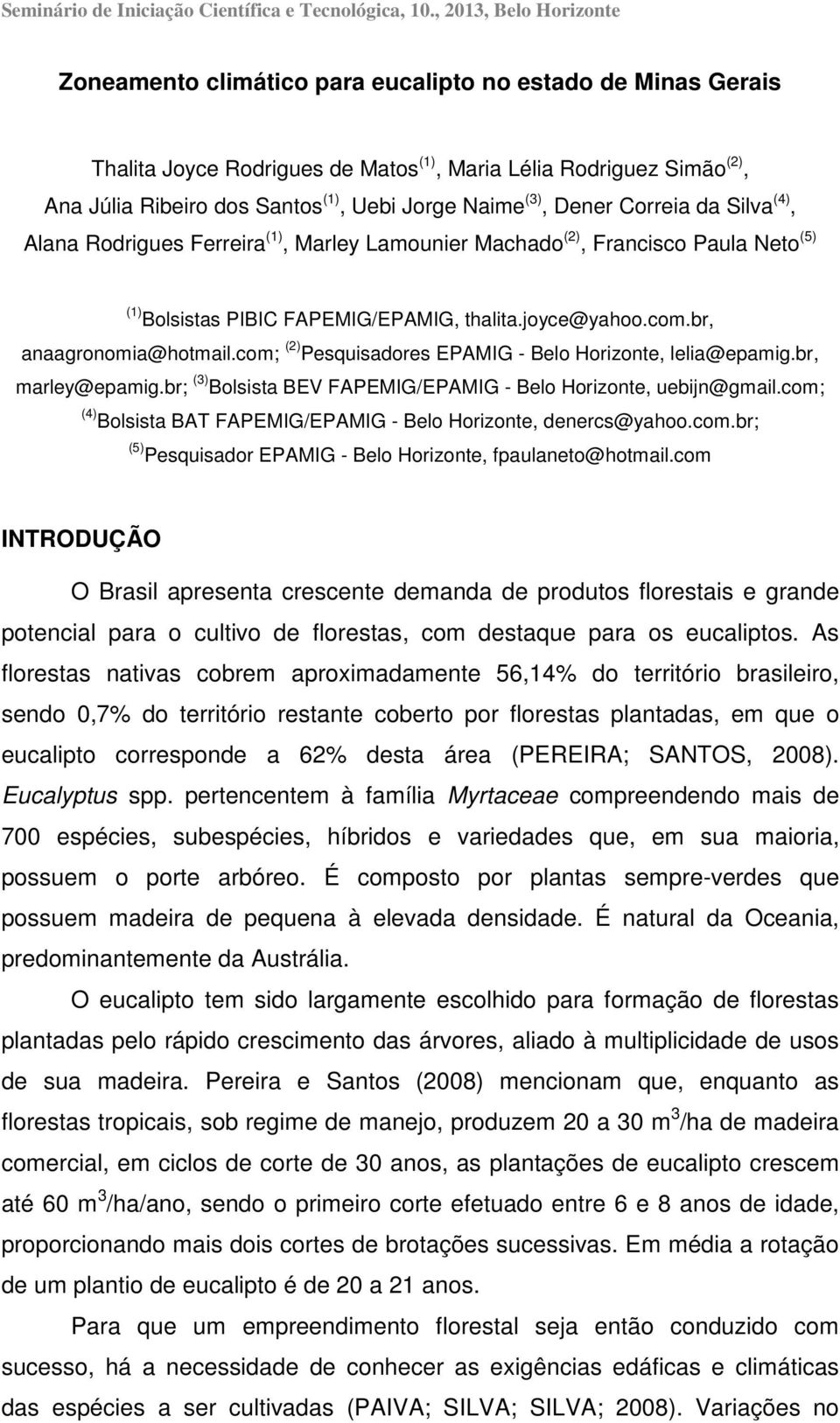 Jorge Naime (3), Dener Correia da Silva (4), Alana Rodrigues Ferreira (1), Marley Lamounier Machado (2), Francisco Paula Neto (5) (1) Bolsistas PIBIC FAPEMIG/EPAMIG, thalita.joyce@yahoo.com.