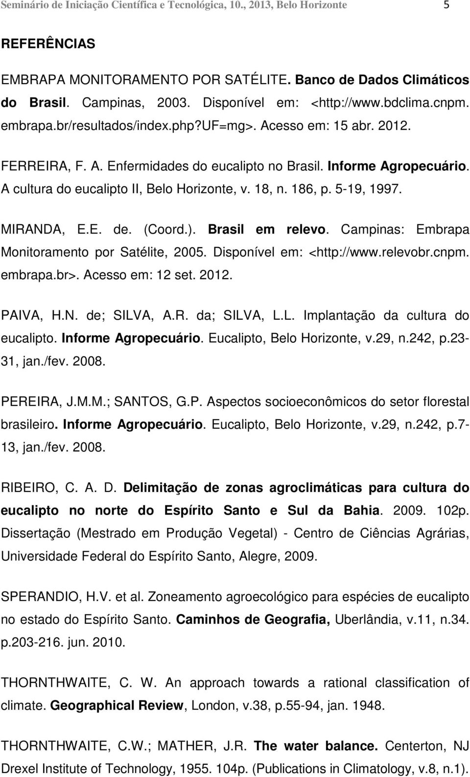 A cultura do eucalipto II, Belo Horizonte, v. 18, n. 186, p. 5-19, 1997. MIRANDA, E.E. de. (Coord.). Brasil em relevo. Campinas: Embrapa Monitoramento por Satélite, 2005. Disponível em: <http://www.