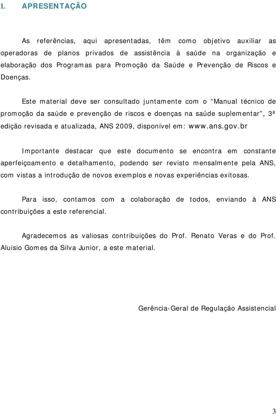 Este material deve ser consultado juntamente com o Manual técnico de promoção da saúde e prevenção de riscos e doenças na saúde suplementar, 3ª edição revisada e atualizada, ANS 2009, disponível em: