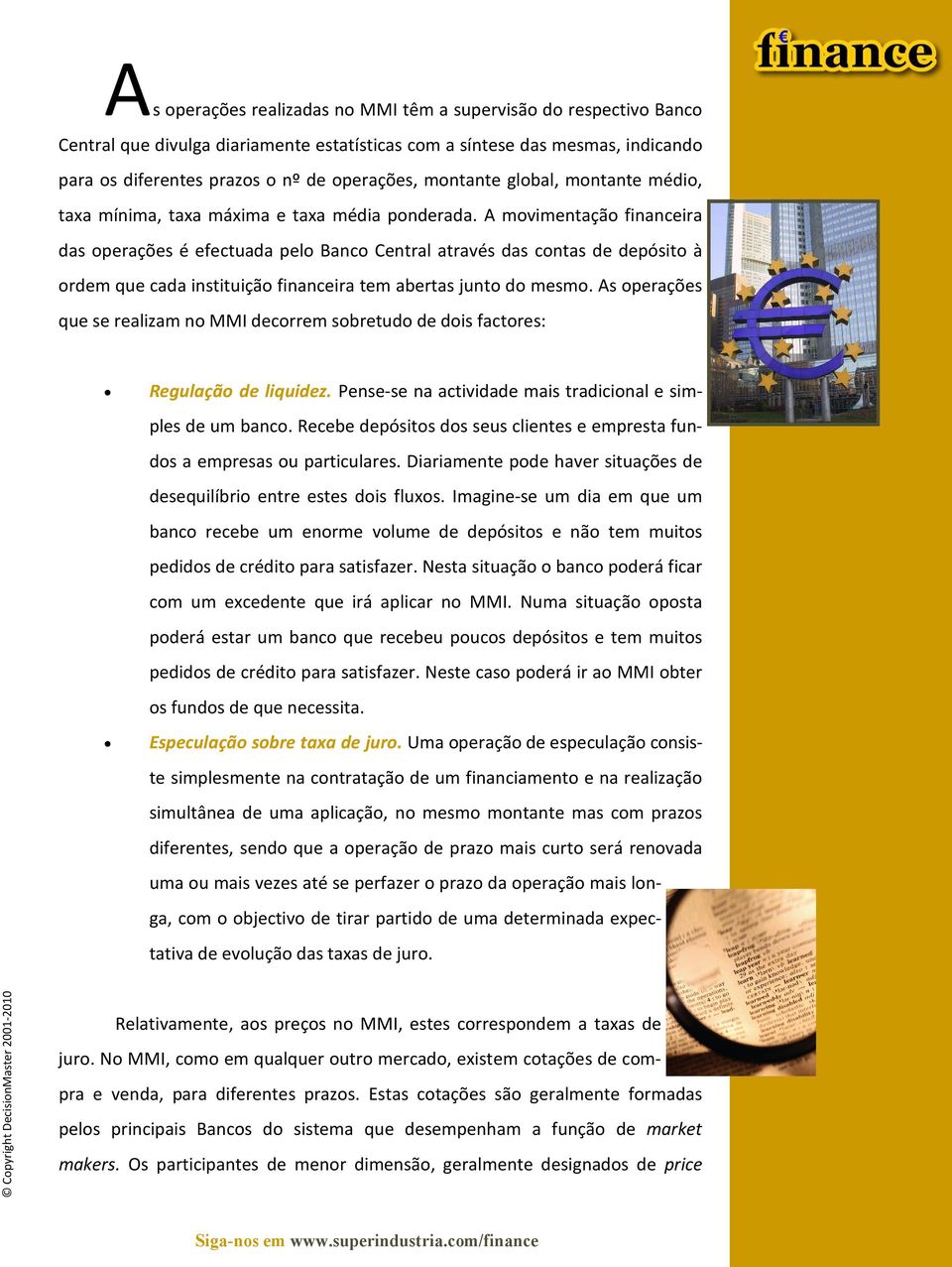 A movimentação financeira das operações é efectuada pelo Banco Central através das contas de depósito à ordem que cada instituição financeira tem abertas junto do mesmo.