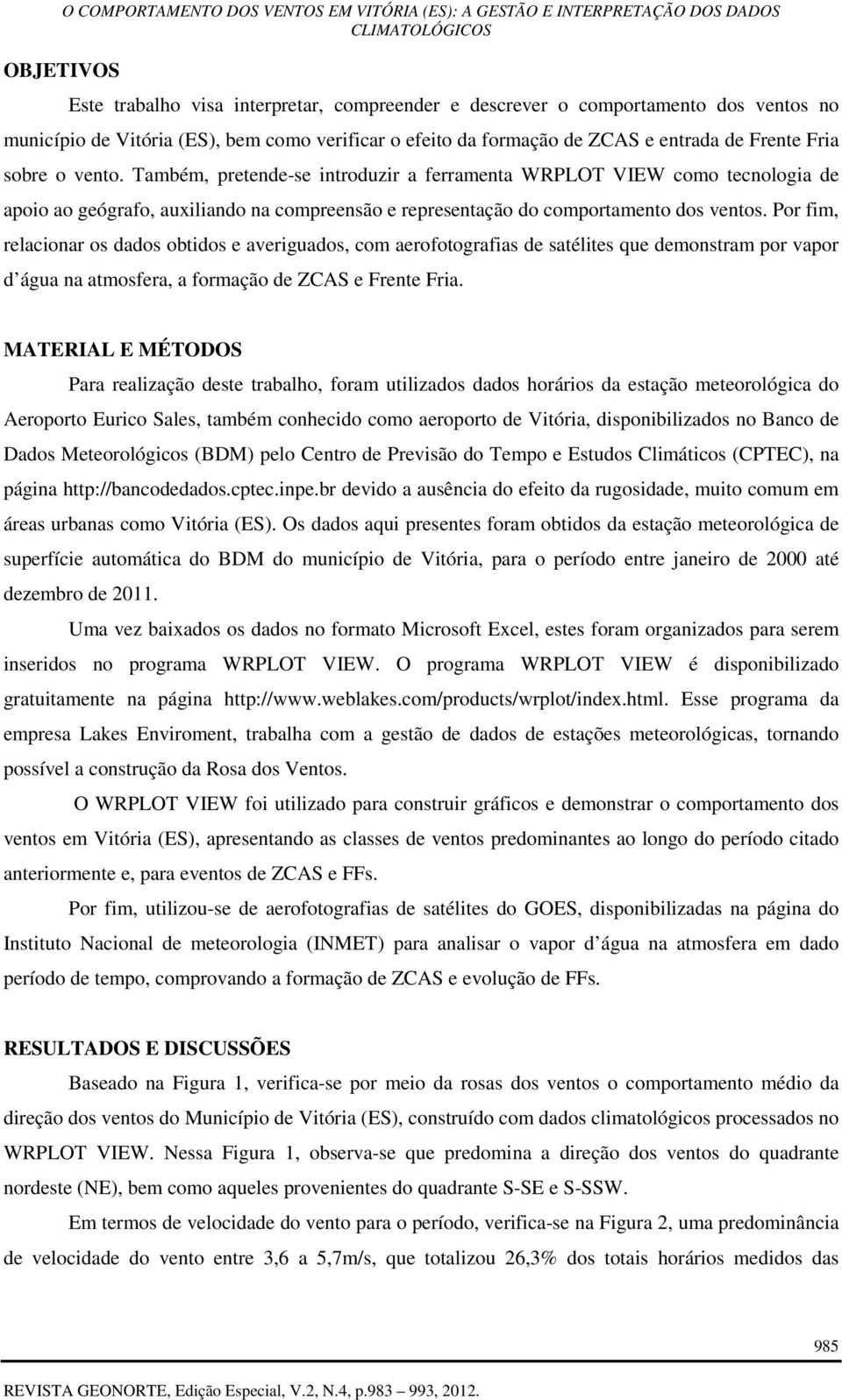 Por fim, relacionar os dados obtidos e averiguados, com aerofotografias de satélites que demonstram por vapor d água na atmosfera, a formação de ZCAS e Frente Fria.